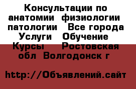 Консультации по анатомии, физиологии, патологии - Все города Услуги » Обучение. Курсы   . Ростовская обл.,Волгодонск г.